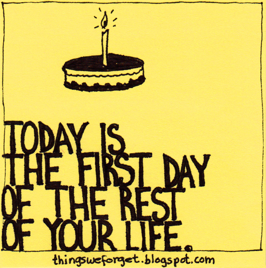 Today is the first Day of the rest of your Life.